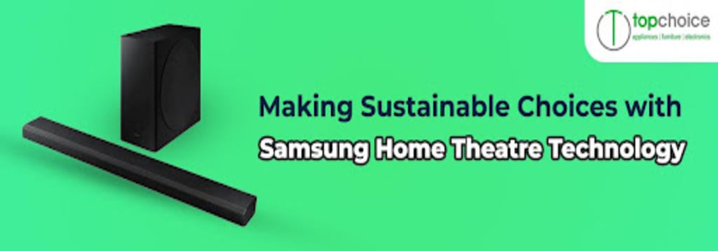 Making Sustainable Choices with Samsung Home Theater Technology — Topchoice Electronics