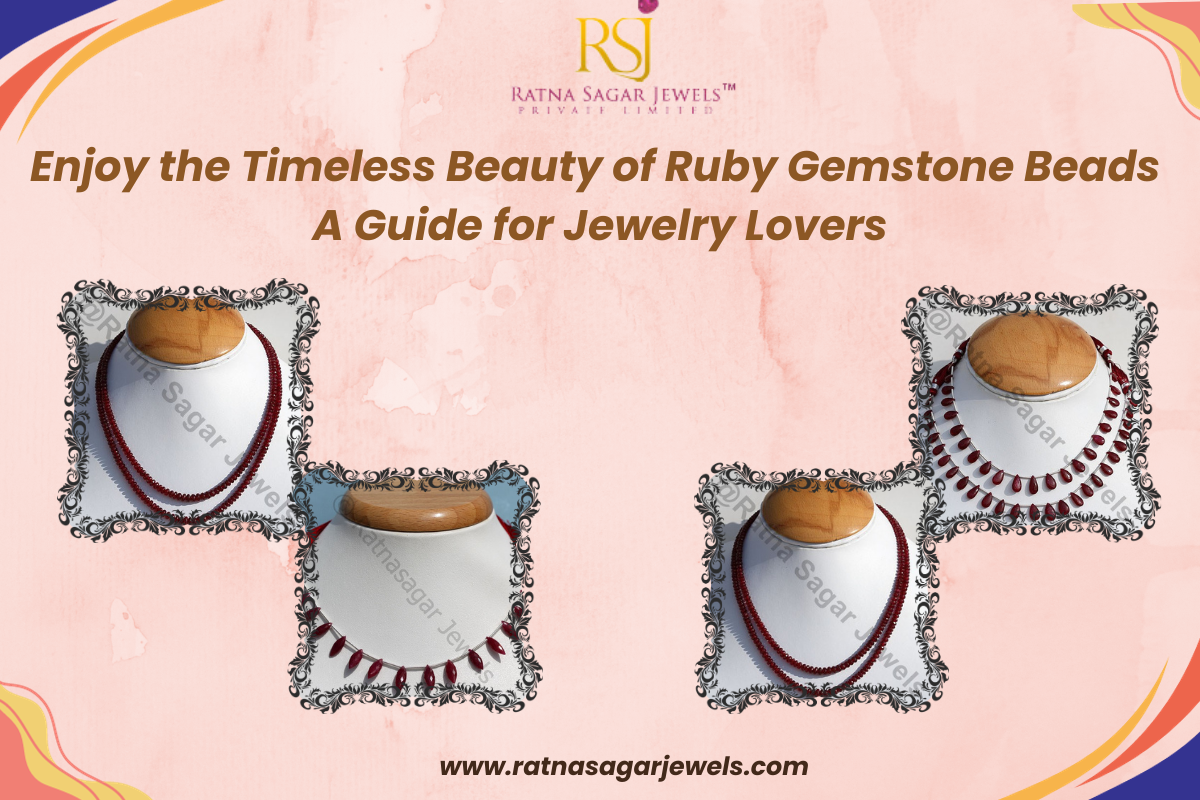 Enjoy the Timeless Beauty of Ruby Gemstone Beads: A Guide for Jewelry Lovers