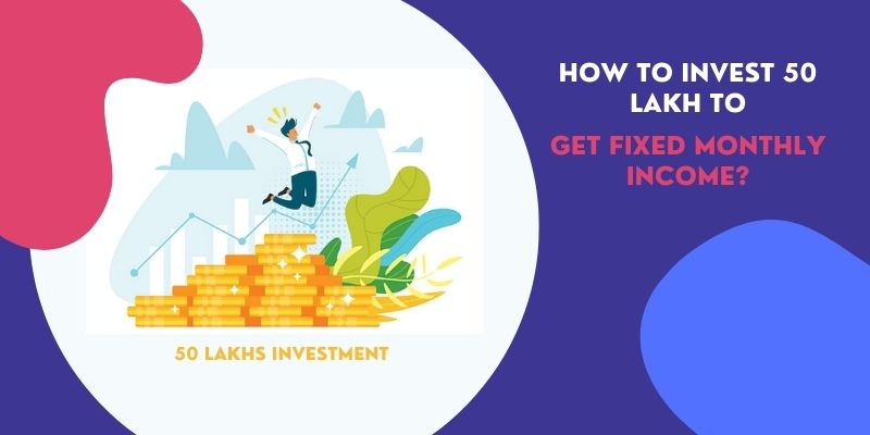 How to Invest 50 lakhs for Monthly Income in India?