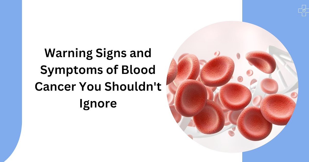 Warning Signs and Symptoms of Blood Cancer You Shouldn't Ignore